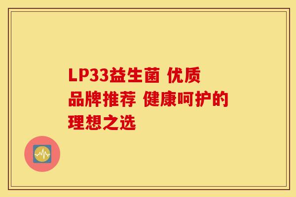 LP33益生菌 优质品牌推荐 健康呵护的理想之选