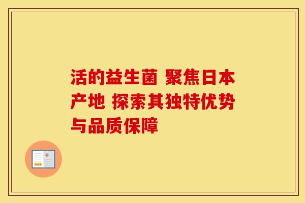 活的益生菌 聚焦日本产地 探索其独特优势与品质保障