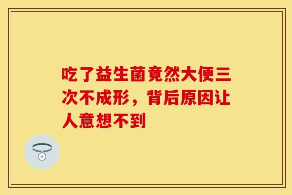 吃了益生菌竟然大便三次不成形，背后原因让人意想不到
