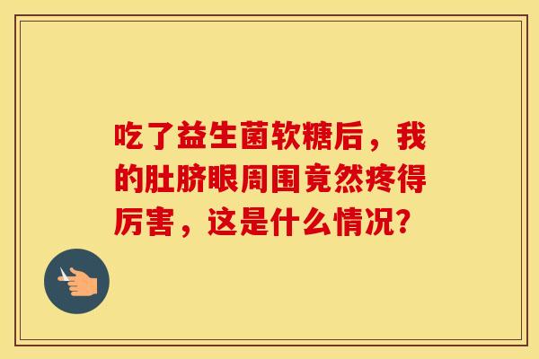 吃了益生菌软糖后，我的肚脐眼周围竟然疼得厉害，这是什么情况？