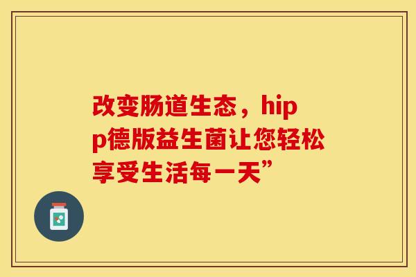 改变肠道生态，hipp德版益生菌让您轻松享受生活每一天”