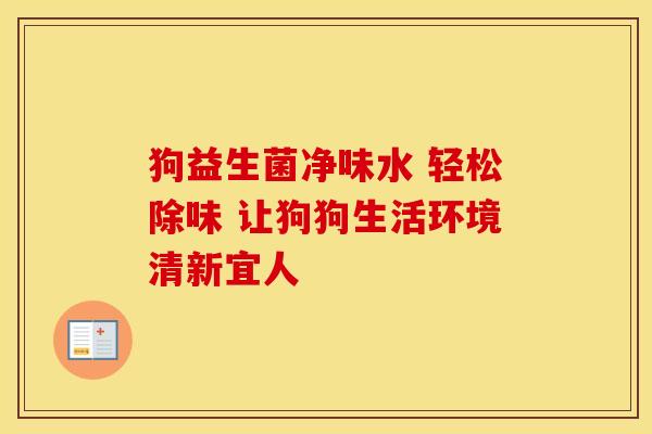 狗益生菌净味水 轻松除味 让狗狗生活环境清新宜人