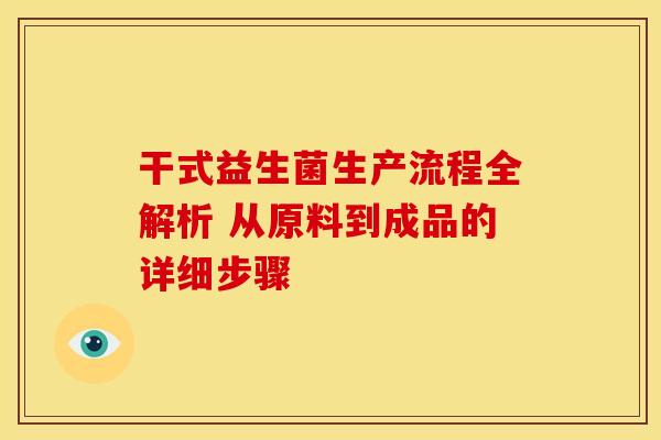 干式益生菌生产流程全解析 从原料到成品的详细步骤