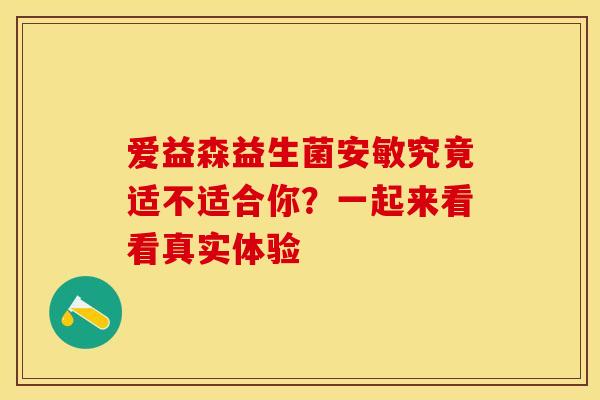 爱益森益生菌安敏究竟适不适合你？一起来看看真实体验