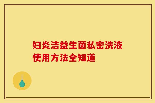 妇炎洁益生菌私密洗液使用方法全知道