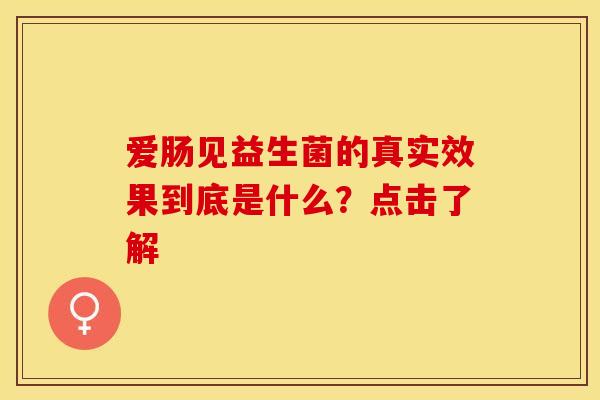 爱肠见益生菌的真实效果到底是什么？点击了解