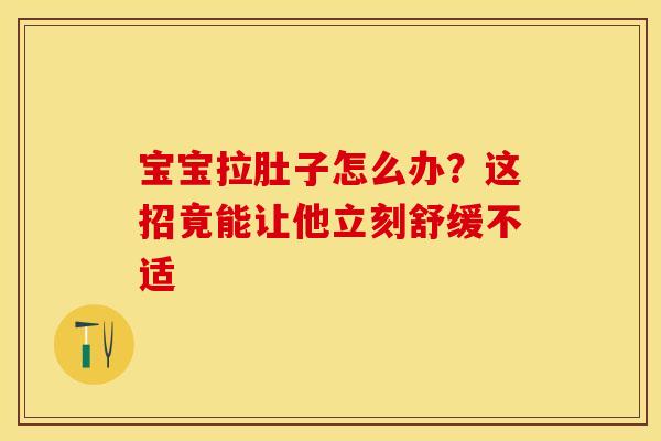 宝宝拉肚子怎么办？这招竟能让他立刻舒缓不适