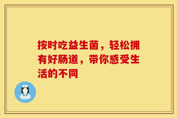 按时吃益生菌，轻松拥有好肠道，带你感受生活的不同