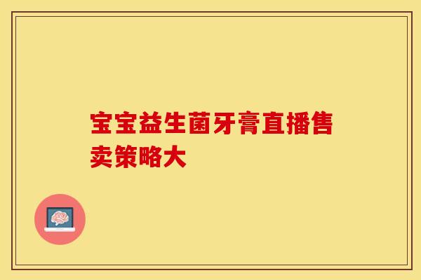 宝宝益生菌牙膏直播售卖策略大