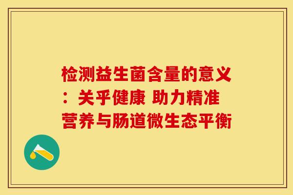 检测益生菌含量的意义：关乎健康 助力精准营养与肠道微生态平衡