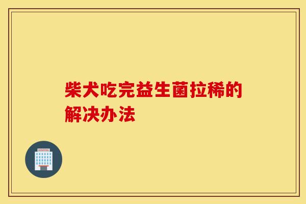 柴犬吃完益生菌拉稀的解决办法