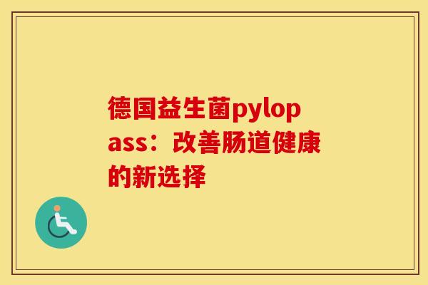德国益生菌pylopass：改善肠道健康的新选择
