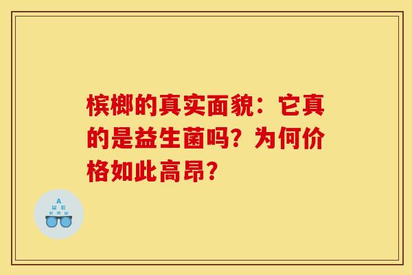 槟榔的真实面貌：它真的是益生菌吗？为何价格如此高昂？