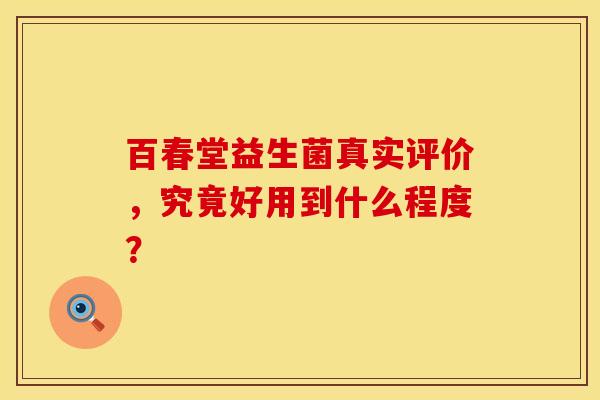 百春堂益生菌真实评价，究竟好用到什么程度？