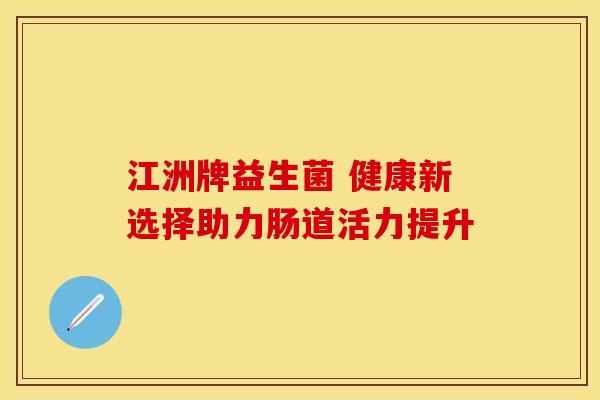 江洲牌益生菌 健康新选择助力肠道活力提升