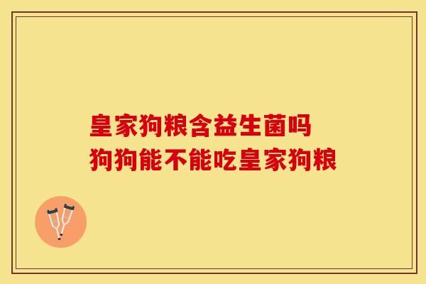 皇家狗粮含益生菌吗 狗狗能不能吃皇家狗粮