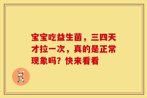宝宝吃益生菌，三四天才拉一次，真的是正常现象吗？快来看看