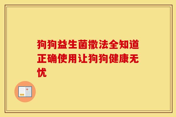狗狗益生菌撒法全知道正确使用让狗狗健康无忧