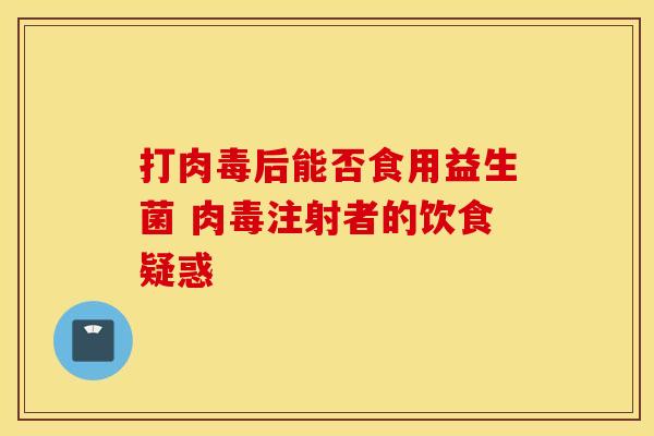 打肉毒后能否食用益生菌 肉毒注射者的饮食疑惑
