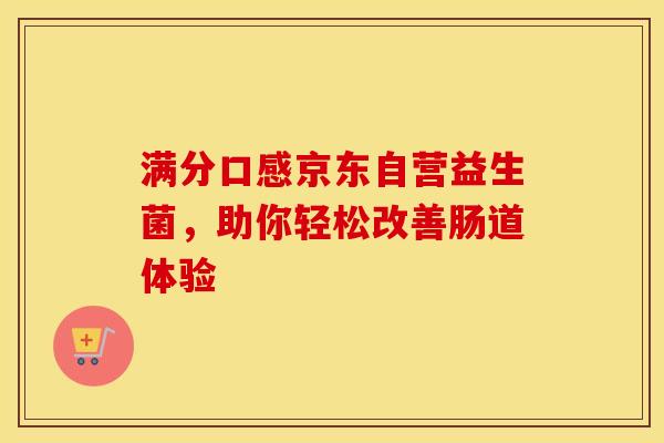 满分口感京东自营益生菌，助你轻松改善肠道体验