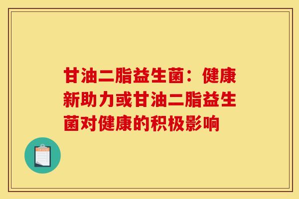 甘油二脂益生菌：健康新助力或甘油二脂益生菌对健康的积极影响