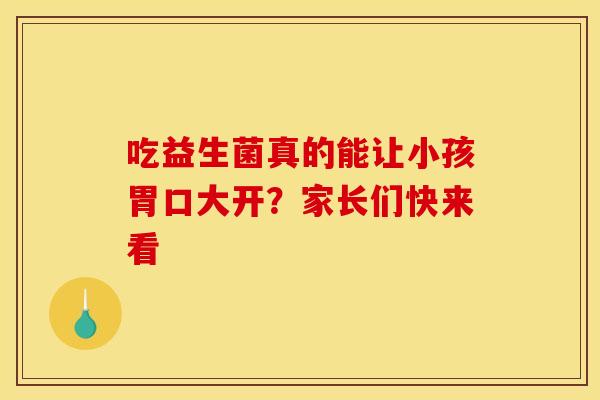 吃益生菌真的能让小孩胃口大开？家长们快来看