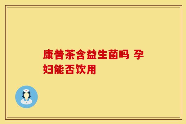康普茶含益生菌吗 孕妇能否饮用
