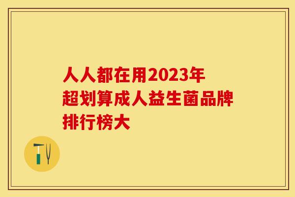 人人都在用2023年超划算成人益生菌品牌排行榜大