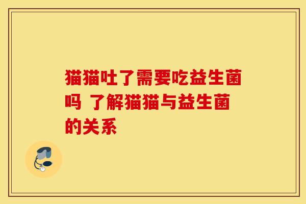 猫猫吐了需要吃益生菌吗 了解猫猫与益生菌的关系
