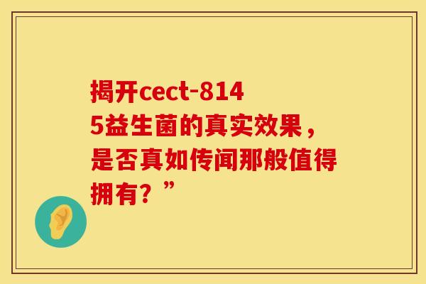 揭开cect-8145益生菌的真实效果，是否真如传闻那般值得拥有？”
