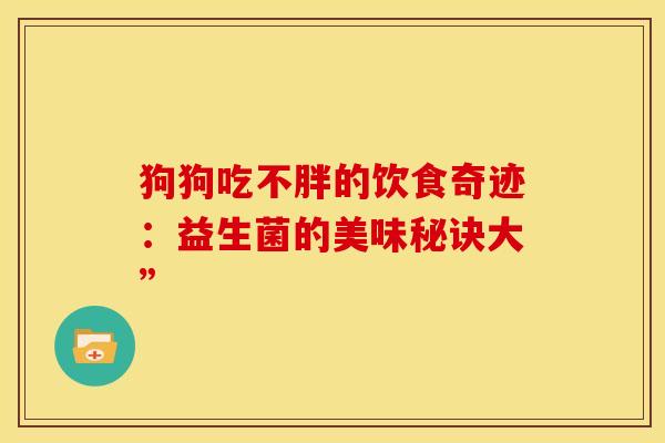 狗狗吃不胖的饮食奇迹：益生菌的美味秘诀大”