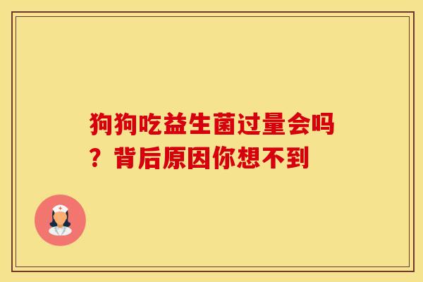 狗狗吃益生菌过量会吗？背后原因你想不到