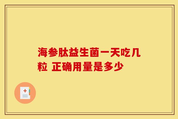 海参肽益生菌一天吃几粒 正确用量是多少