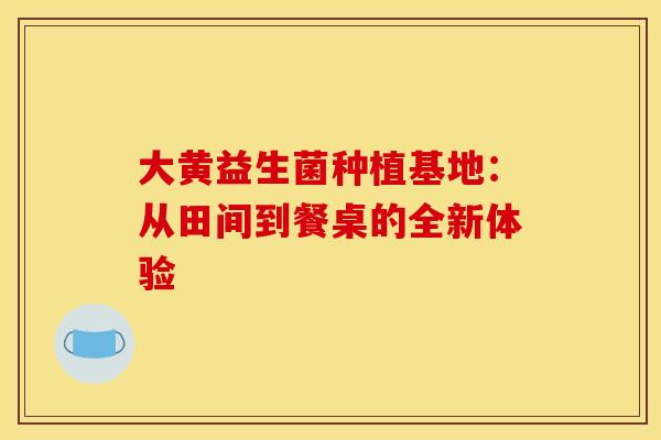 大黄益生菌种植基地：从田间到餐桌的全新体验
