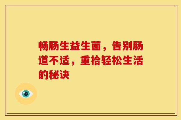 畅肠生益生菌，告别肠道不适，重拾轻松生活的秘诀