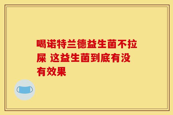 喝诺特兰德益生菌不拉屎 这益生菌到底有没有效果