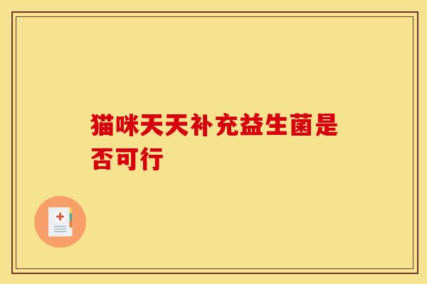 猫咪天天补充益生菌是否可行