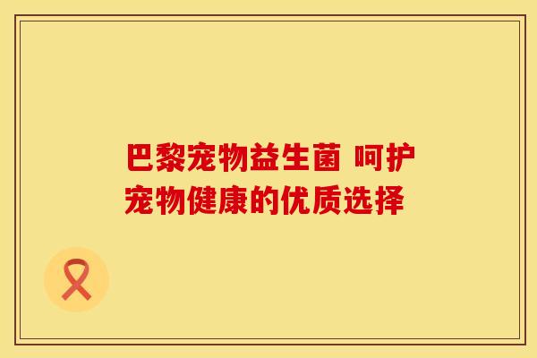 巴黎宠物益生菌 呵护宠物健康的优质选择