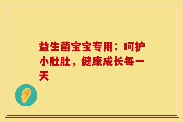 益生菌宝宝专用：呵护小肚肚，健康成长每一天