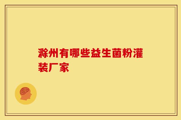 滁州有哪些益生菌粉灌装厂家