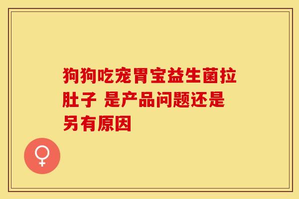 狗狗吃宠胃宝益生菌拉肚子 是产品问题还是另有原因