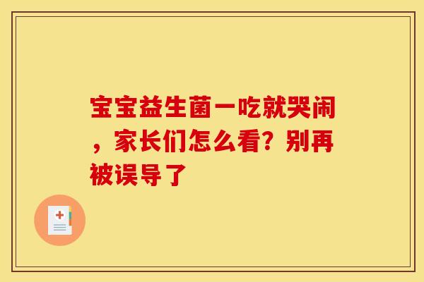 宝宝益生菌一吃就哭闹，家长们怎么看？别再被误导了