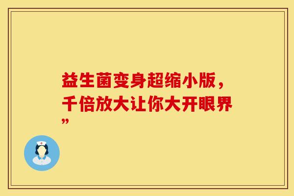 益生菌变身超缩小版，千倍放大让你大开眼界”