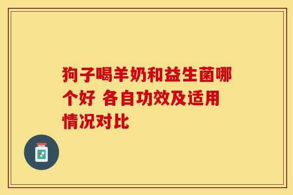 狗子喝羊奶和益生菌哪个好 各自功效及适用情况对比