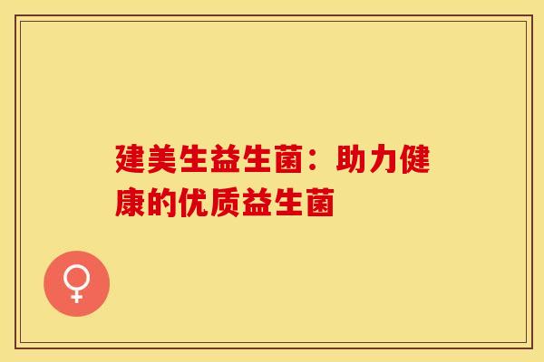 建美生益生菌：助力健康的优质益生菌