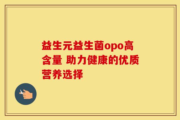 益生元益生菌opo高含量 助力健康的优质营养选择