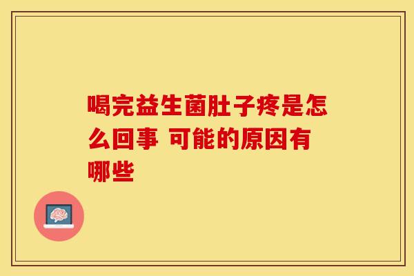 喝完益生菌肚子疼是怎么回事 可能的原因有哪些