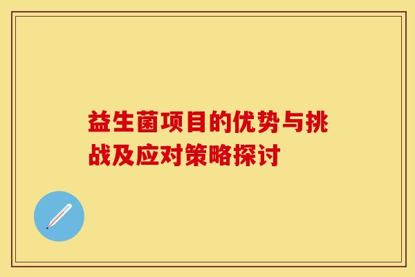 益生菌项目的优势与挑战及应对策略探讨