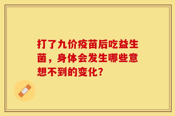 打了九价疫苗后吃益生菌，身体会发生哪些意想不到的变化？