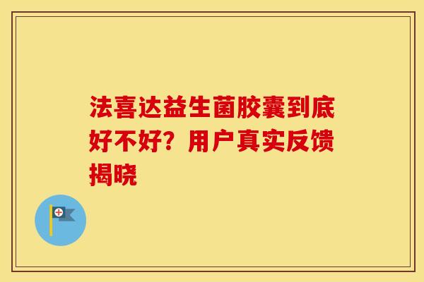 法喜达益生菌胶囊到底好不好？用户真实反馈揭晓